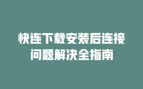快连下载安装后连接问题解决全指南 二