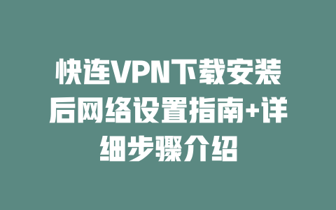 快连VPN下载安装后网络设置指南+详细步骤介绍 二