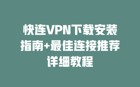 快连VPN下载安装指南+最佳连接推荐详细教程 二