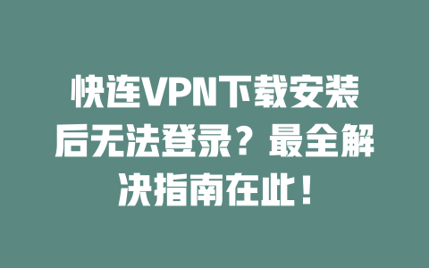 快连VPN下载安装后无法登录？最全解决指南在此！ 二