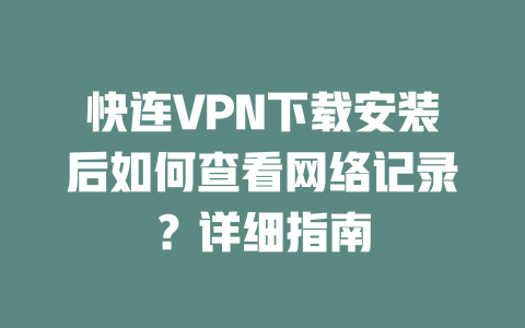 快连VPN下载安装后如何查看网络记录？详细指南 二