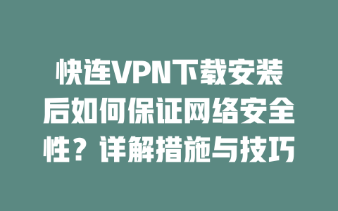 快连VPN下载安装后如何保证网络安全性？详解措施与技巧 二