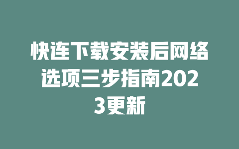 快连下载安装后网络选项三步指南2023更新 二