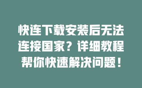 快连下载安装后无法连接国家?详细教程帮你快速解决问题! 二