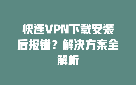 快连VPN下载安装后报错？解决方案全解析 二