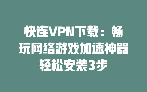 快连VPN下载：畅玩网络游戏加速神器轻松安装3步 二