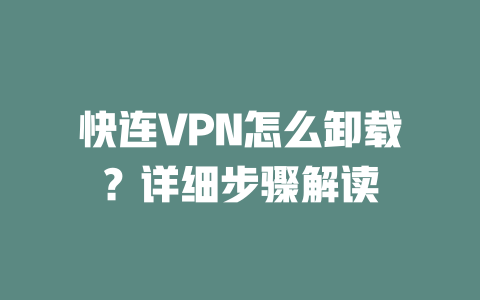 快连VPN怎么卸载?详细步骤解读 二