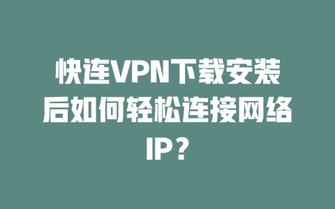 快连VPN下载安装后如何轻松连接网络IP？ 二