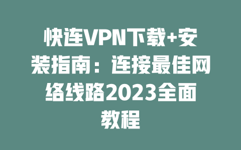 快连VPN下载+安装指南：连接最佳网络线路2023全面教程 二