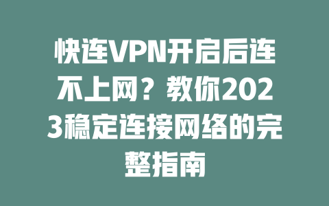 快连VPN开启后连不上网？教你2023稳定连接网络的完整指南 二