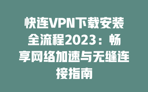 快连VPN下载安装全流程2023：畅享网络加速与无缝连接指南 二