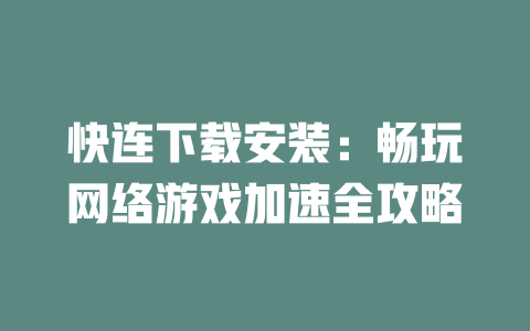 快连下载安装：畅玩网络游戏加速全攻略 二