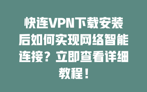 快连VPN下载安装后如何实现网络智能连接？立即查看详细教程！ 二