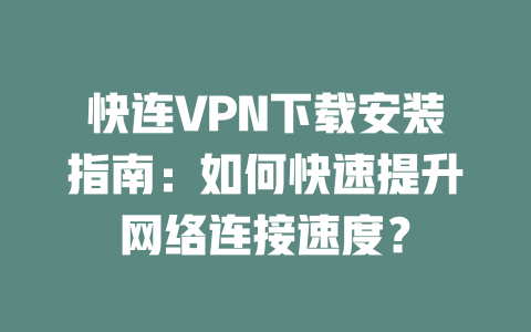 快连VPN下载安装指南：如何快速提升网络连接速度？ 二