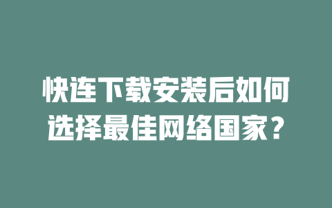 快连下载安装后如何选择最佳网络国家？ 二