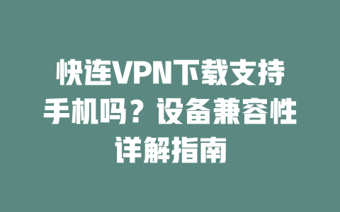 快连VPN下载支持手机吗？设备兼容性详解指南 二