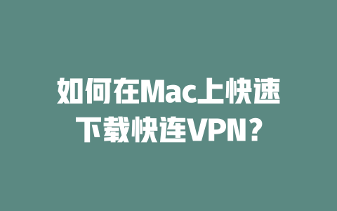 如何在Mac上快速下载快连VPN？ 二