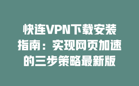 快连VPN下载安装指南:实现网页加速的三步策略最新版 二