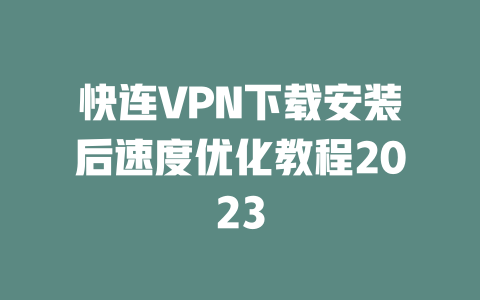 快连VPN下载安装后速度优化教程2023 二