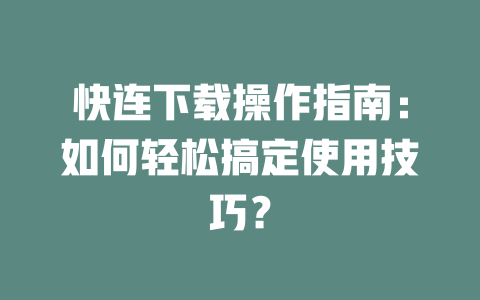 快连下载操作指南：如何轻松搞定使用技巧？ 二