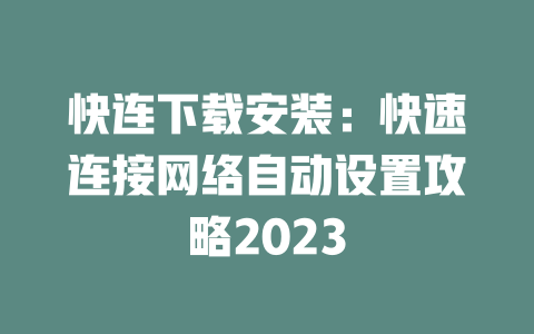 快连下载安装：快速连接网络自动设置攻略2023 二