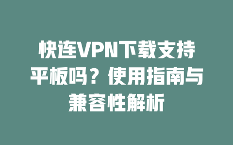 快连VPN下载支持平板吗？使用指南与兼容性解析 二