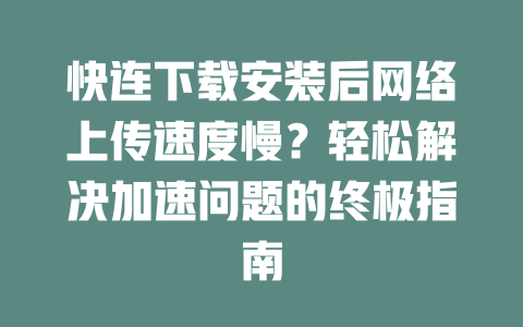 快连下载安装后网络上传速度慢？轻松解决加速问题的终极指南 二