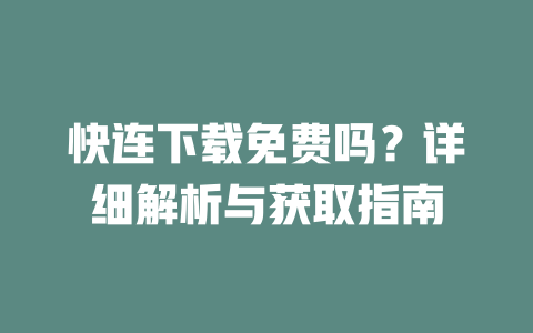 快连下载免费吗？详细解析与获取指南 二