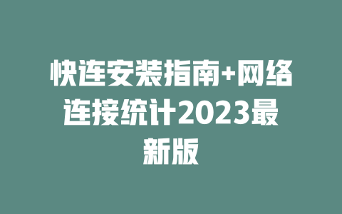 快连安装指南+网络连接统计2023最新版 二