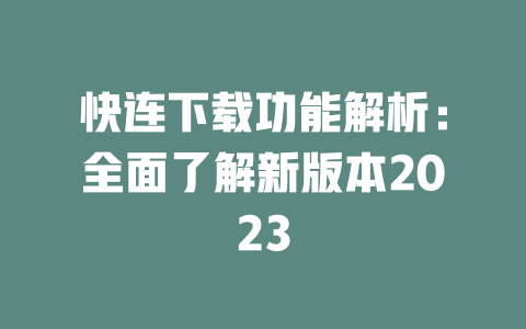 快连下载功能解析：全面了解新版本2023 二