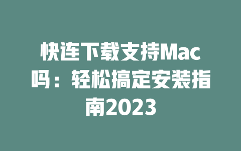 快连下载支持Mac吗：轻松搞定安装指南2023 二