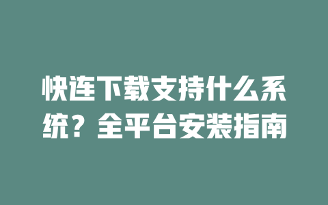 快连下载支持什么系统？全平台安装指南 二