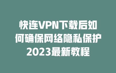 快连VPN下载后如何确保网络隐私保护2023最新教程 二