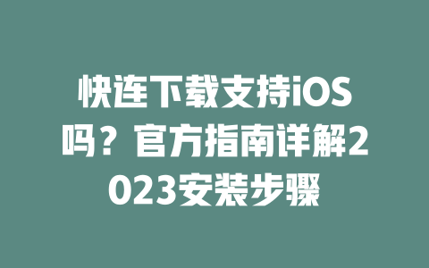 快连下载支持iOS吗？官方指南详解2023安装步骤 二