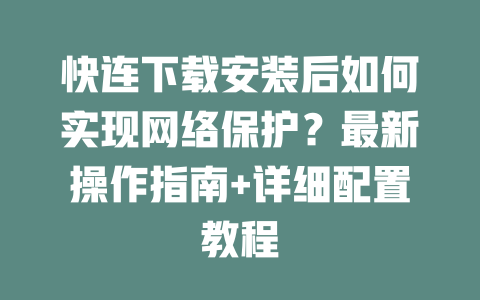 快连下载安装后如何实现网络保护？最新操作指南+详细配置教程 二