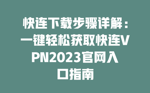 快连下载步骤详解：一键轻松获取快连VPN2023官网入口指南 二
