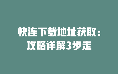 快连下载地址获取：攻略详解3步走 二