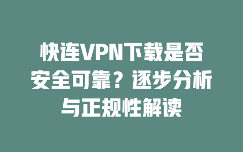 快连VPN下载是否安全可靠？逐步分析与正规性解读 二