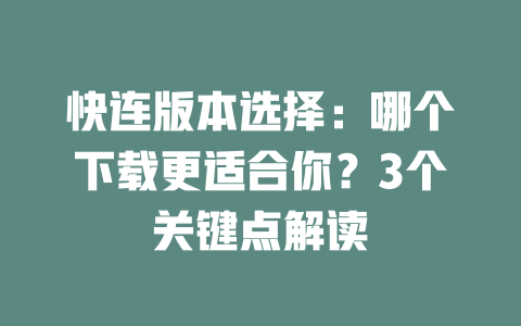 快连版本选择：哪个下载更适合你？3个关键点解读 二
