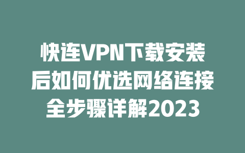快连VPN下载安装后如何优选网络连接全步骤详解2023 二