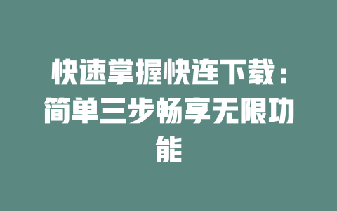 快速掌握快连下载：简单三步畅享无限功能 二