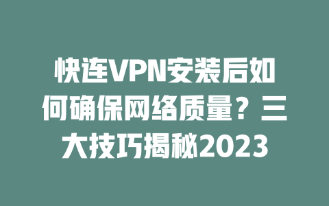 快连VPN安装后如何确保网络质量？三大技巧揭秘2023 二