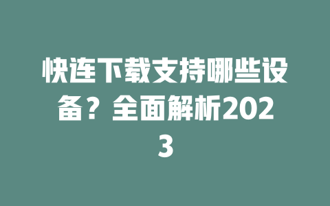 快连下载支持哪些设备？全面解析2023 二