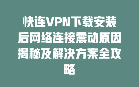快连VPN下载安装后网络连接震动原因揭秘及解决方案全攻略 二