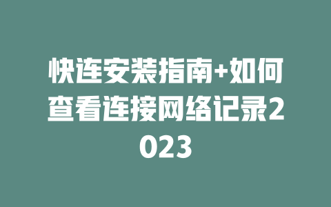 快连安装指南+如何查看连接网络记录2023 二