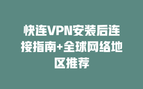 快连VPN安装后连接指南+全球网络地区推荐 二