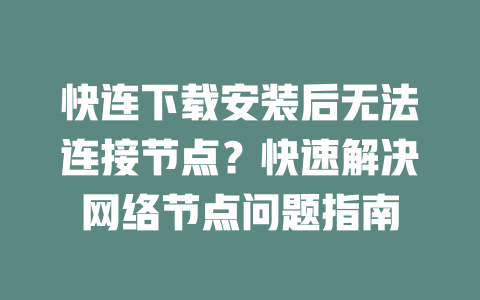 快连下载安装后无法连接节点？快速解决网络节点问题指南 二