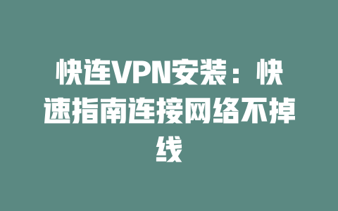 快连VPN安装：快速指南连接网络不掉线 二