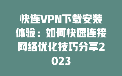 快连VPN下载安装体验：如何快速连接网络优化技巧分享2023 二