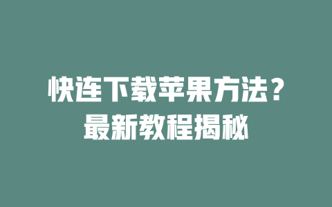 快连下载苹果方法？最新教程揭秘 二